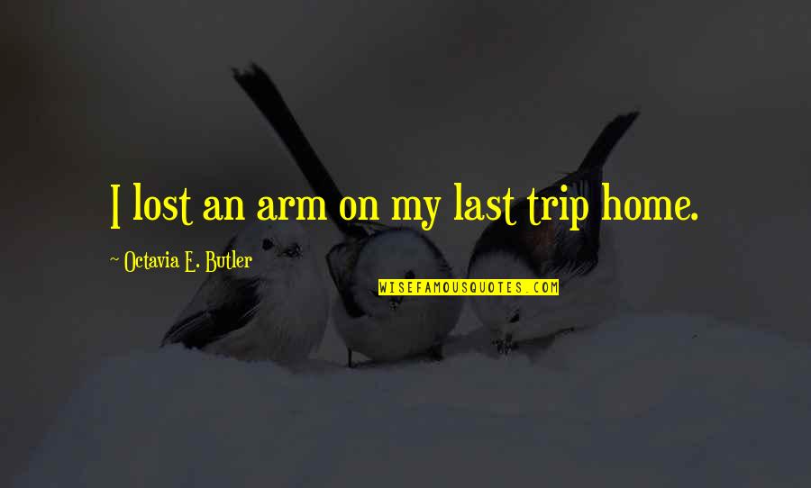 Octavia E Butler Quotes By Octavia E. Butler: I lost an arm on my last trip Octavia E Butler Quotes By Octavia E. Butler: I lost an arm on my last trip