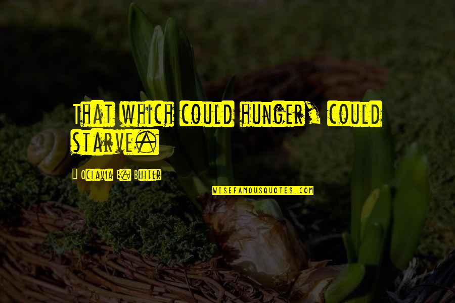 Octavia E Butler Quotes By Octavia E. Butler: That which could hunger, could starve.