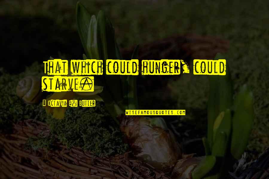 Octavia E Butler Quotes By Octavia E. Butler: That which could hunger, could starve. Octavia E Butler Quotes By Octavia E. Butler: That which could hunger, could starve.