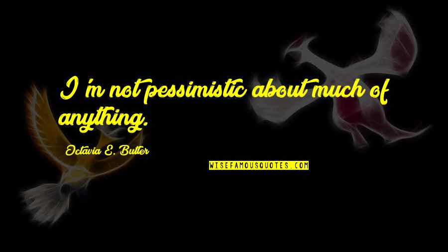 Octavia E Butler Quotes By Octavia E. Butler: I'm not pessimistic about much of anything. Octavia E Butler Quotes By Octavia E. Butler: I'm not pessimistic about much of anything.