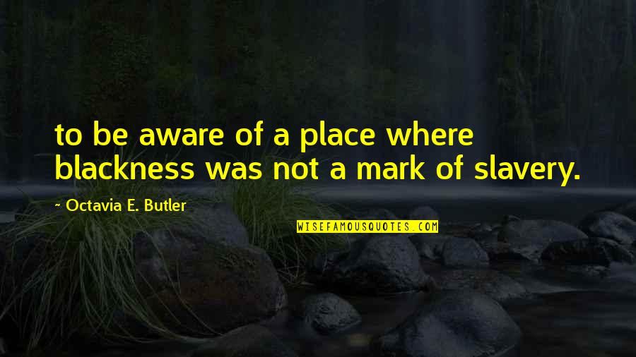 Octavia E Butler Quotes By Octavia E. Butler: to be aware of a place where blackness