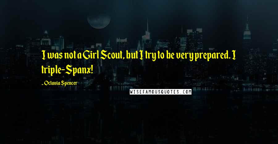 Octavia Spencer quotes: I was not a Girl Scout, but I try to be very prepared. I triple-Spanx!