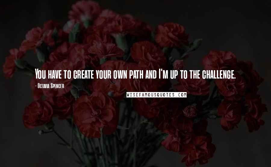 Octavia Spencer quotes: You have to create your own path and I'm up to the challenge.
