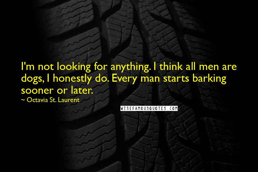 Octavia St. Laurent quotes: I'm not looking for anything. I think all men are dogs, I honestly do. Every man starts barking sooner or later.