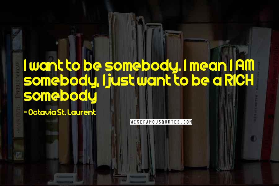 Octavia St. Laurent quotes: I want to be somebody. I mean I AM somebody, I just want to be a RICH somebody