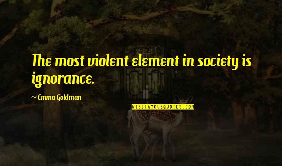 Octavia The Younger Quotes By Emma Goldman: The most violent element in society is ignorance.