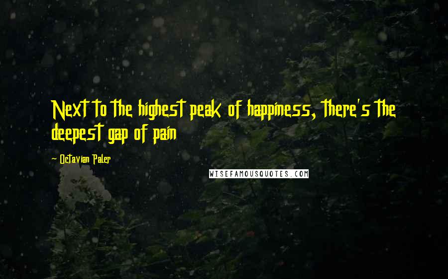 Octavian Paler quotes: Next to the highest peak of happiness, there's the deepest gap of pain