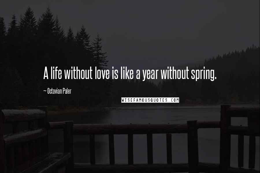 Octavian Paler quotes: A life without love is like a year without spring.