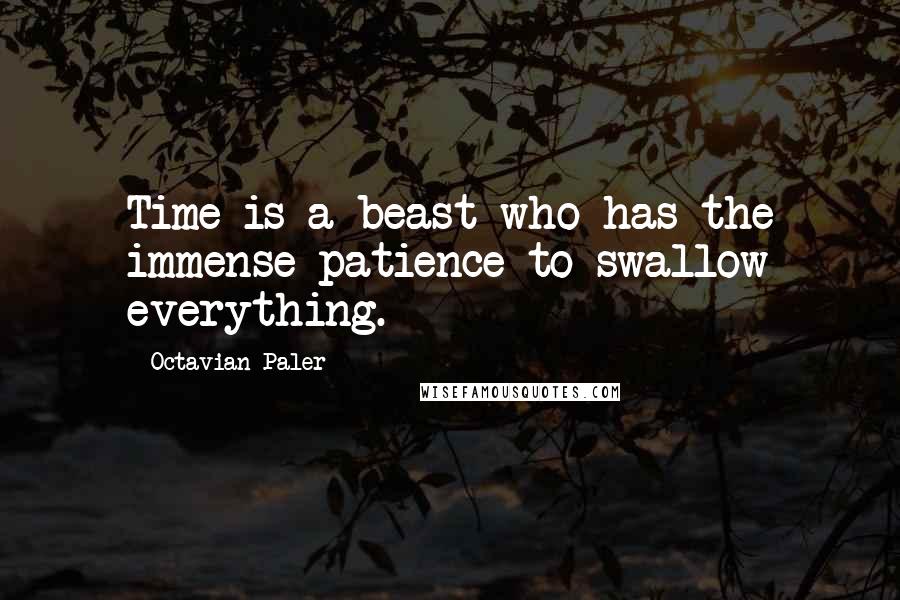 Octavian Paler quotes: Time is a beast who has the immense patience to swallow everything.