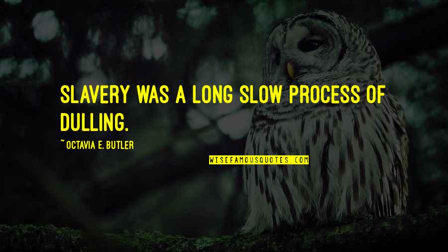 Octavia's Quotes By Octavia E. Butler: Slavery was a long slow process of dulling. Octavia's Quotes By Octavia E. Butler: Slavery was a long slow process of dulling.