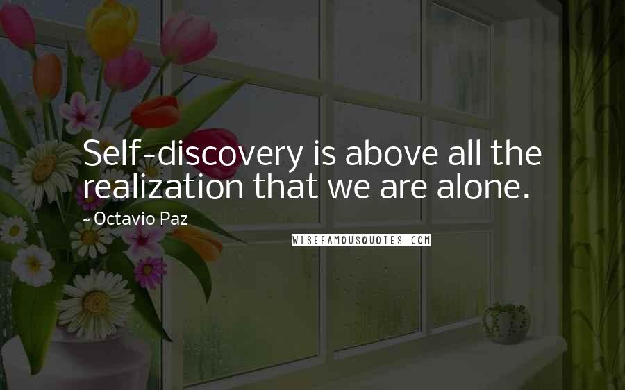 Octavio Paz quotes: Self-discovery is above all the realization that we are alone.