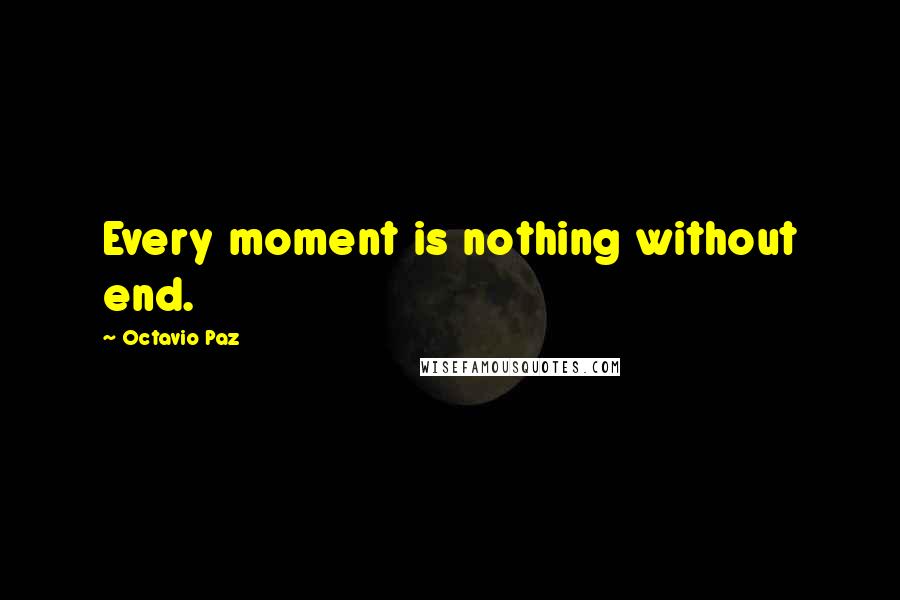 Octavio Paz quotes: Every moment is nothing without end.