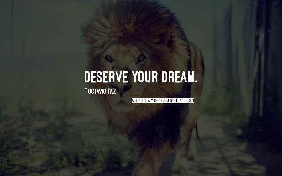 Octavio Paz quotes: Deserve your dream.