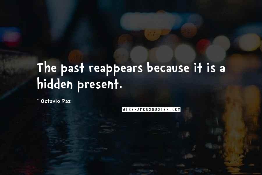 Octavio Paz quotes: The past reappears because it is a hidden present.