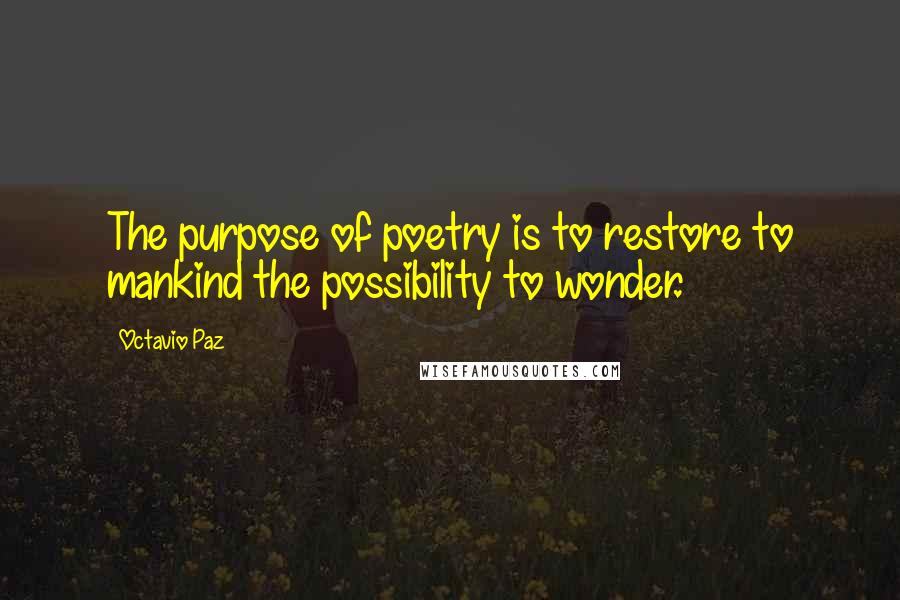 Octavio Paz quotes: The purpose of poetry is to restore to mankind the possibility to wonder.