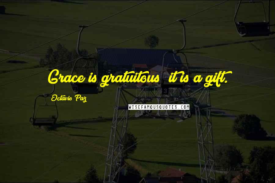 Octavio Paz quotes: Grace is gratuitous; it is a gift.