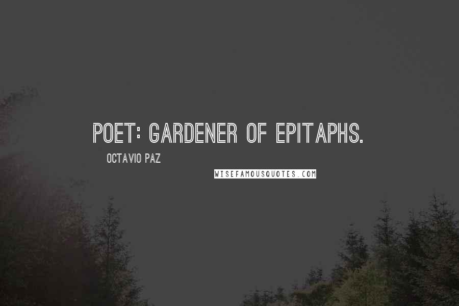 Octavio Paz quotes: Poet: gardener of epitaphs.