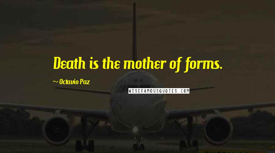 Octavio Paz quotes: Death is the mother of forms.