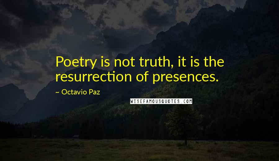 Octavio Paz quotes: Poetry is not truth, it is the resurrection of presences.