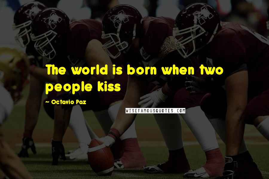 Octavio Paz quotes: The world is born when two people kiss
