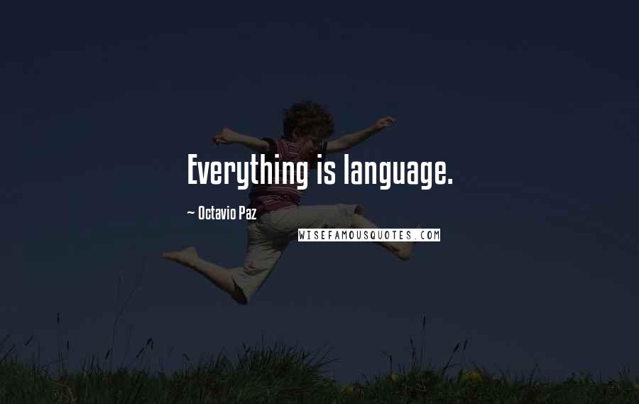 Octavio Paz quotes: Everything is language.