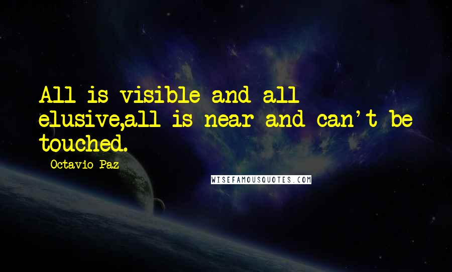 Octavio Paz quotes: All is visible and all elusive,all is near and can't be touched.