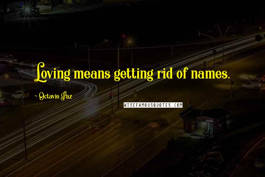 Octavio Paz quotes: Loving means getting rid of names.