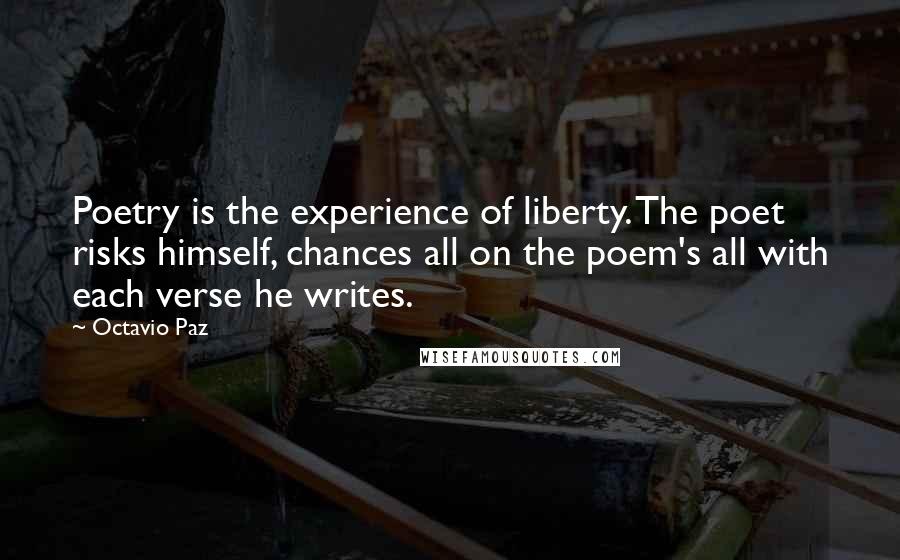 Octavio Paz quotes: Poetry is the experience of liberty. The poet risks himself, chances all on the poem's all with each verse he writes.