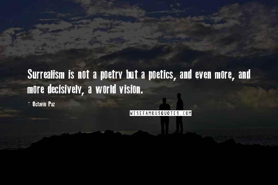 Octavio Paz quotes: Surrealism is not a poetry but a poetics, and even more, and more decisively, a world vision.
