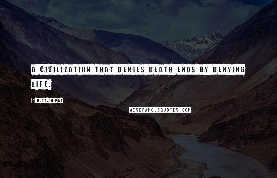 Octavio Paz quotes: A civilization that denies death ends by denying life.