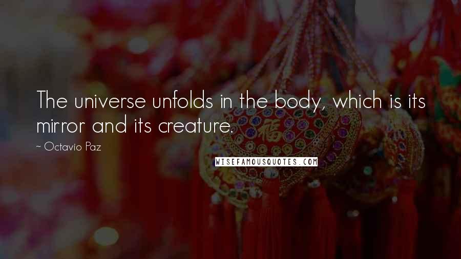 Octavio Paz quotes: The universe unfolds in the body, which is its mirror and its creature.