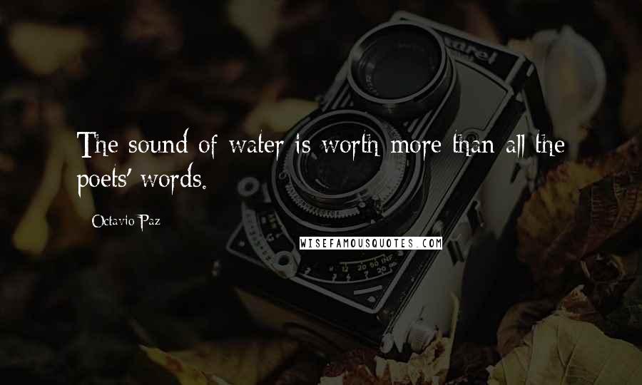 Octavio Paz quotes: The sound of water is worth more than all the poets' words.