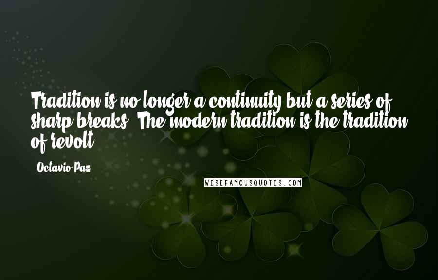 Octavio Paz quotes: Tradition is no longer a continuity but a series of sharp breaks. The modern tradition is the tradition of revolt. Octavio Paz quotes: Tradition is no longer a continuity but a series of sharp breaks. The modern tradition is the tradition of revolt.