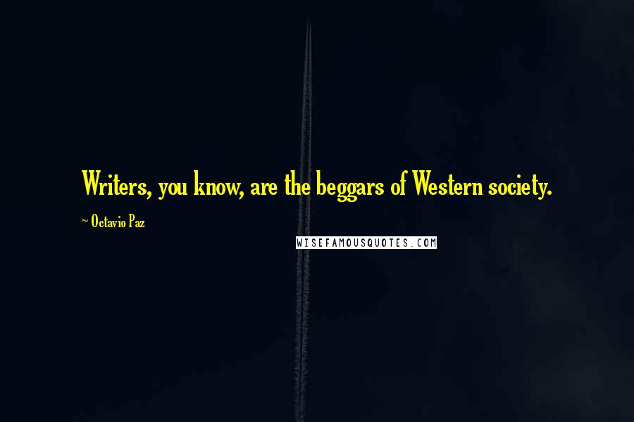 Octavio Paz quotes: Writers, you know, are the beggars of Western society.