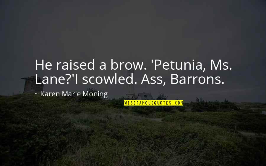 Octavius Augustus Quotes By Karen Marie Moning: He raised a brow. 'Petunia, Ms. Lane?'I scowled. Octavius Augustus Quotes By Karen Marie Moning: He raised a brow. 'Petunia, Ms. Lane?'I scowled.