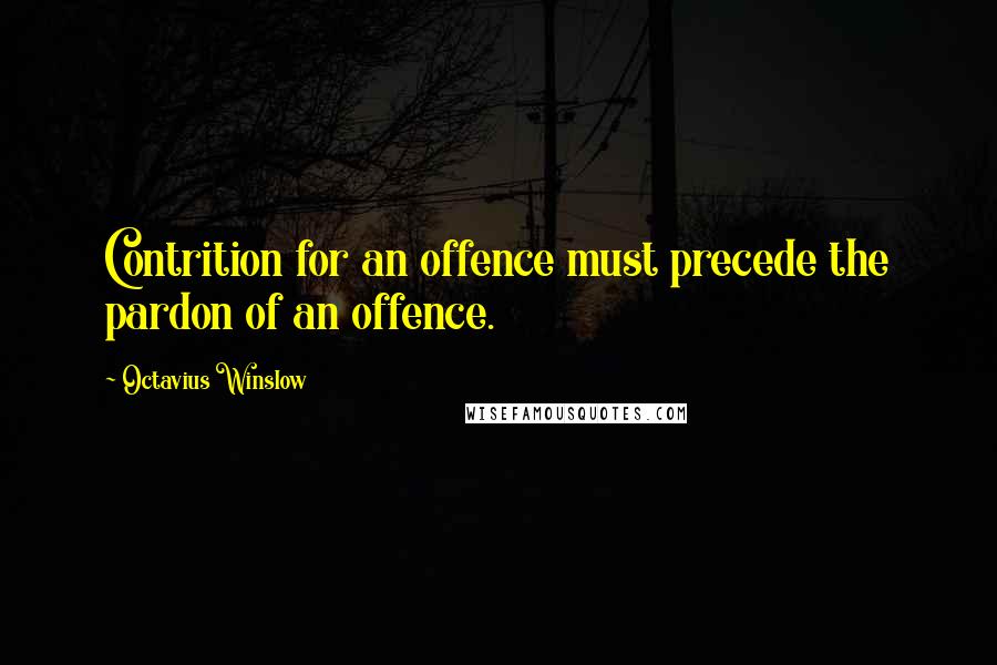 Octavius Winslow quotes: Contrition for an offence must precede the pardon of an offence.