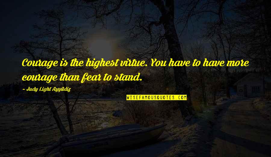 Octavus Cohen Quotes By Judy Light Ayyildiz: Courage is the highest virtue. You have to Octavus Cohen Quotes By Judy Light Ayyildiz: Courage is the highest virtue. You have to
