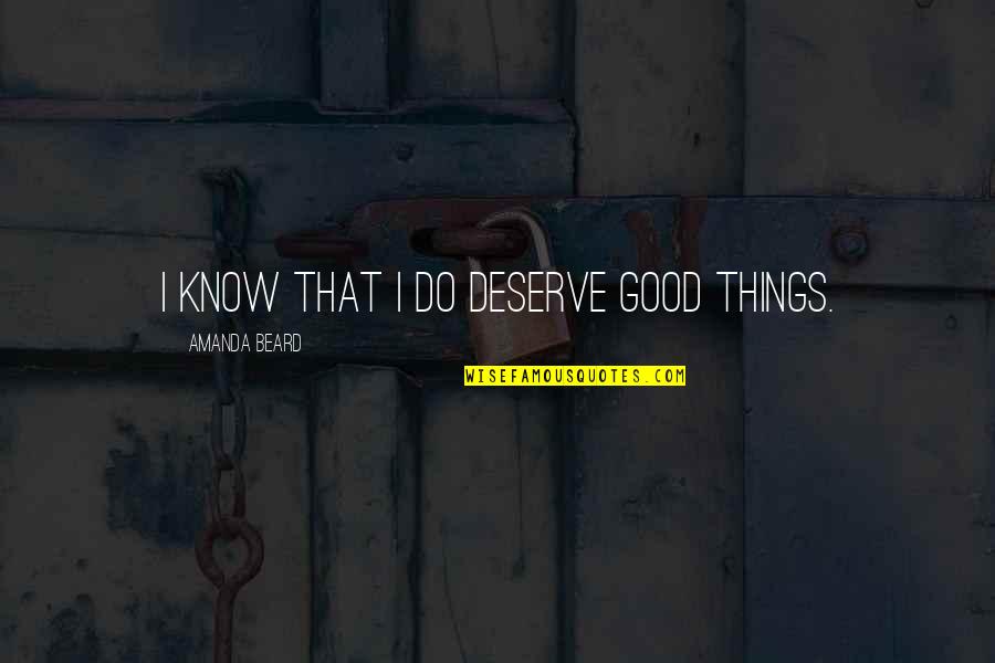 Octoarts International Quotes By Amanda Beard: I know that I do deserve good things.