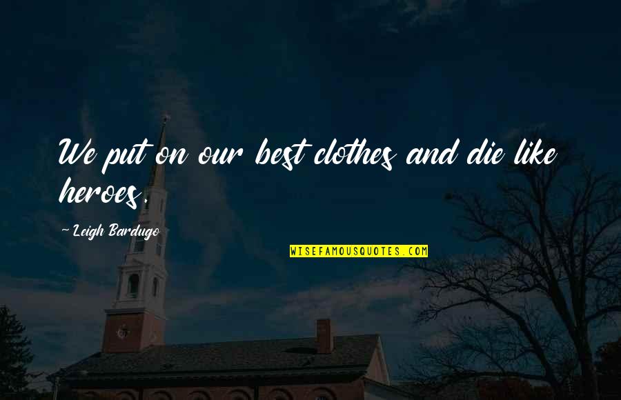 Octoarts International Quotes By Leigh Bardugo: We put on our best clothes and die