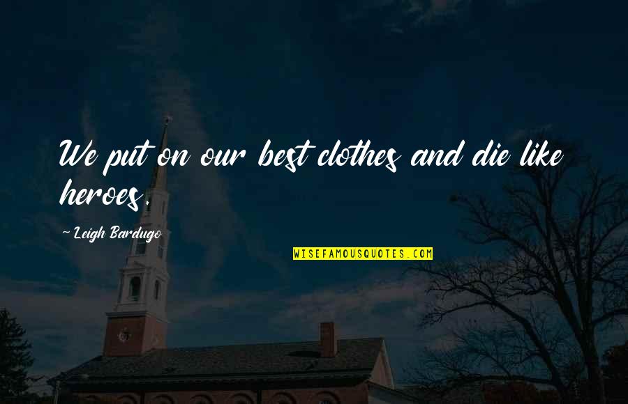 Octoarts International Quotes By Leigh Bardugo: We put on our best clothes and die Octoarts International Quotes By Leigh Bardugo: We put on our best clothes and die