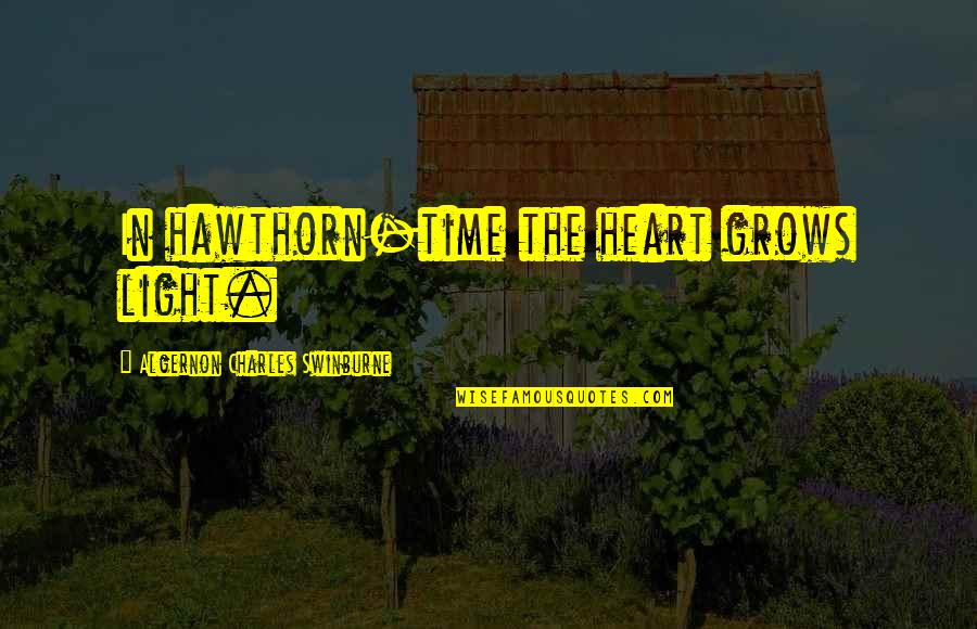 Octoban Quotes By Algernon Charles Swinburne: In hawthorn-time the heart grows light.