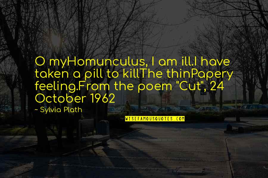 October 1 Quotes By Sylvia Plath: O myHomunculus, I am ill.I have taken a