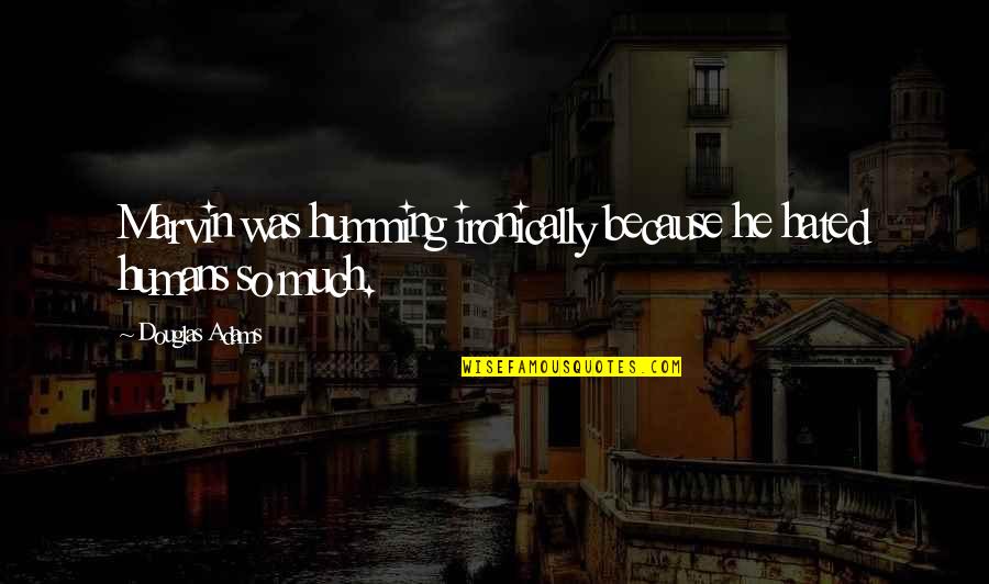 October 10 Quotes By Douglas Adams: Marvin was humming ironically because he hated humans October 10 Quotes By Douglas Adams: Marvin was humming ironically because he hated humans