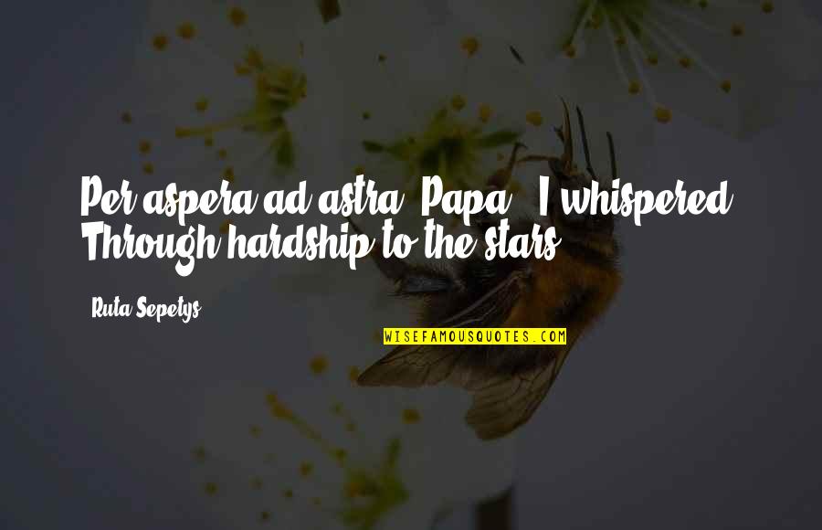 October 2014 General Conference Quotes By Ruta Sepetys: Per aspera ad astra, Papa,' I whispered. Through