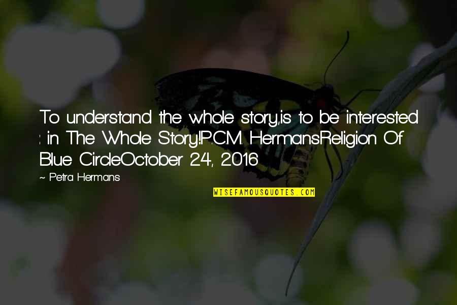 October 24 Quotes By Petra Hermans: To understand the whole story,is to be interested October 24 Quotes By Petra Hermans: To understand the whole story,is to be interested