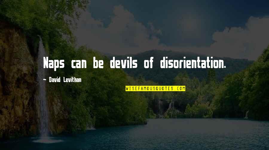 October 26 Quotes By David Levithan: Naps can be devils of disorientation. October 26 Quotes By David Levithan: Naps can be devils of disorientation.