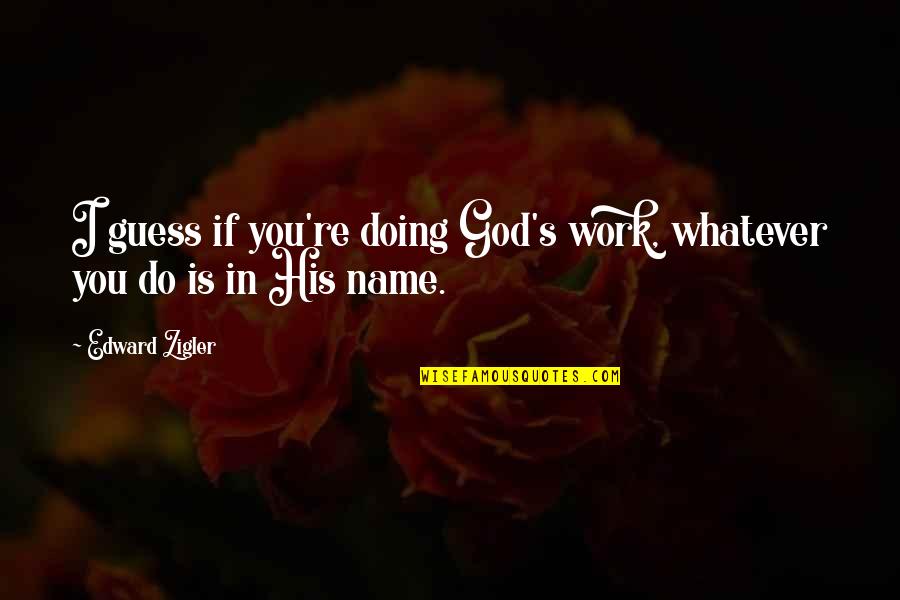 October 6th Holiday Quotes By Edward Zigler: I guess if you're doing God's work, whatever