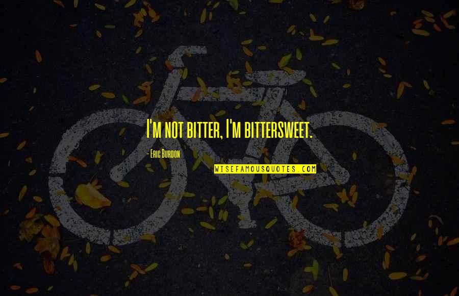 October 6th Holiday Quotes By Eric Burdon: I'm not bitter, I'm bittersweet. October 6th Holiday Quotes By Eric Burdon: I'm not bitter, I'm bittersweet.