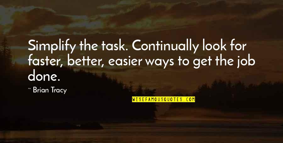 October Babies Quotes By Brian Tracy: Simplify the task. Continually look for faster, better, October Babies Quotes By Brian Tracy: Simplify the task. Continually look for faster, better,