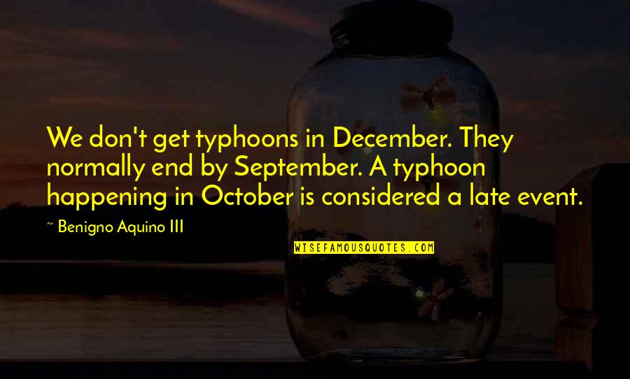 October Best Quotes By Benigno Aquino III: We don't get typhoons in December. They normally October Best Quotes By Benigno Aquino III: We don't get typhoons in December. They normally